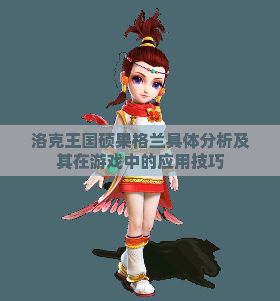 洛克王国硕果格兰具体分析及其在游戏中的应用技巧