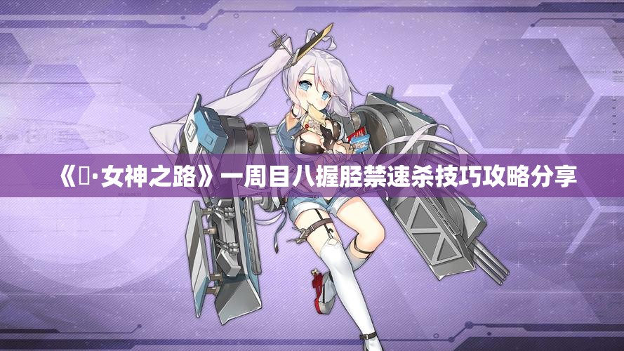 《祇·女神之路》一周目八握胫禁速杀技巧攻略分享