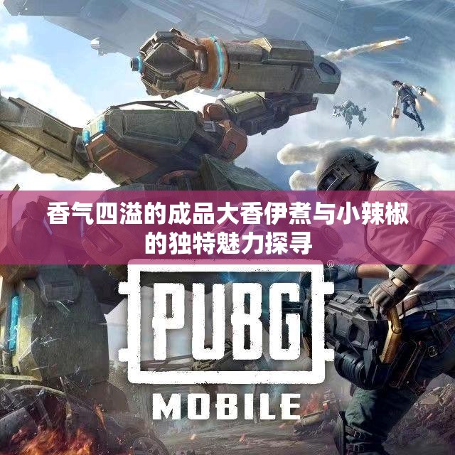 香气四溢的成品大香伊煮与小辣椒的独特魅力探寻