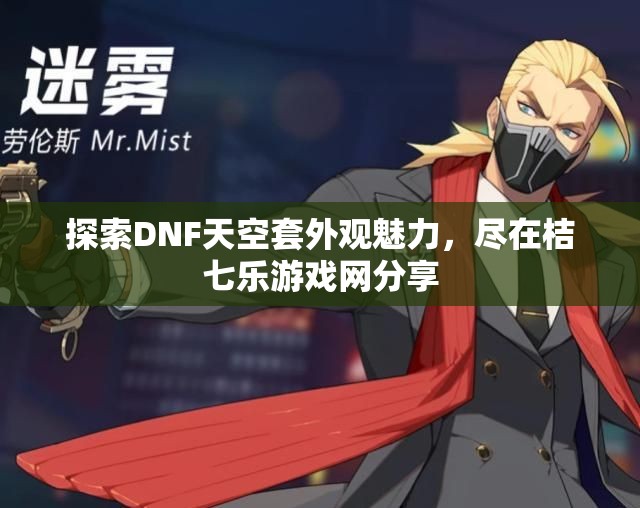 探索DNF天空套外观魅力，尽在桔七乐游戏网分享
