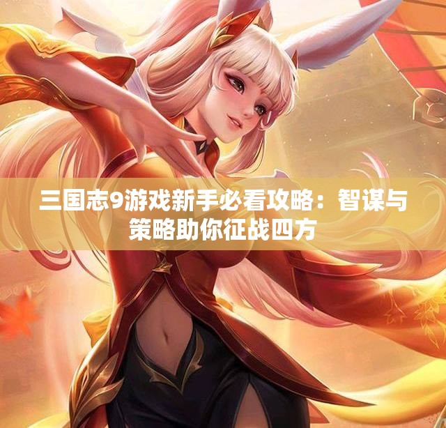 三国志9游戏新手必看攻略：智谋与策略助你征战四方