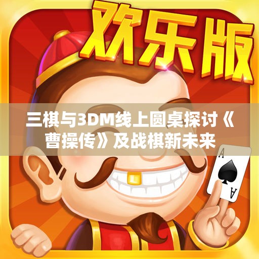 三棋与3DM线上圆桌探讨《曹操传》及战棋新未来