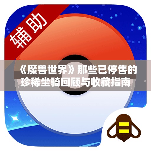 《魔兽世界》那些已停售的珍稀坐骑回顾与收藏指南