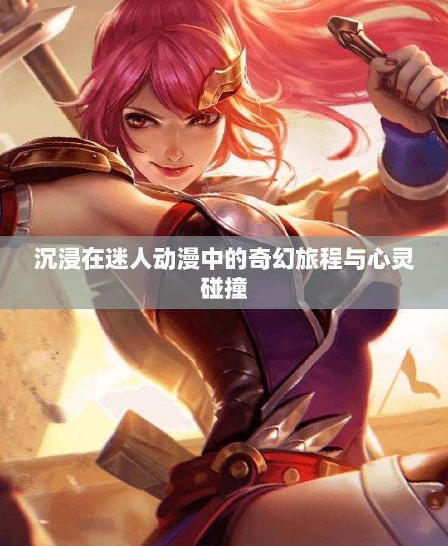沉浸在迷人动漫中的奇幻旅程与心灵碰撞