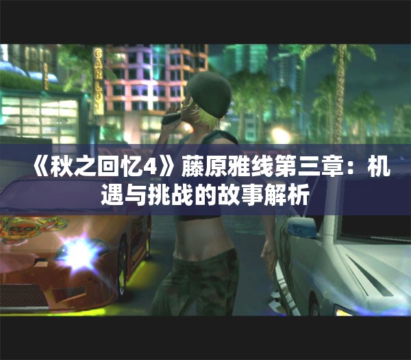 《秋之回忆4》藤原雅线第三章：机遇与挑战的故事解析