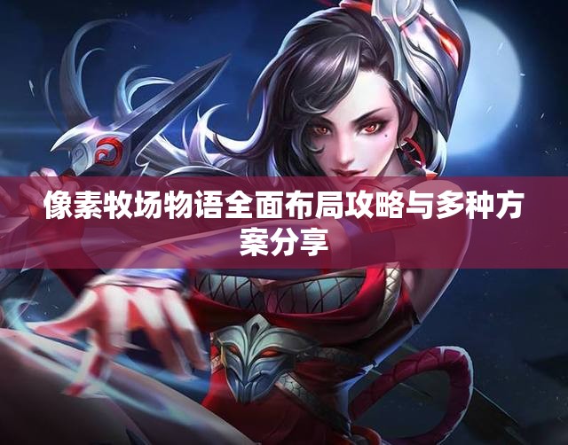 像素牧场物语全面布局攻略与多种方案分享