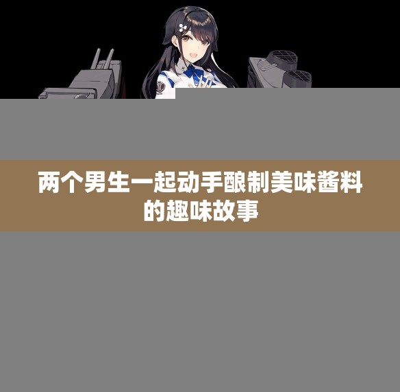 两个男生一起动手酿制美味酱料的趣味故事