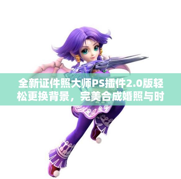全新证件照大师PS插件2.0版轻松更换背景，完美合成婚照与时尚男女装