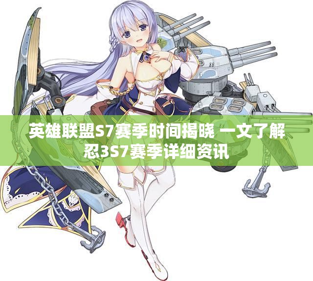 英雄联盟S7赛季时间揭晓 一文了解忍3S7赛季详细资讯