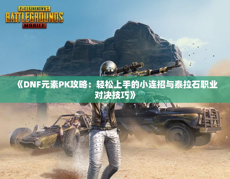 《DNF元素PK攻略：轻松上手的小连招与泰拉石职业对决技巧》