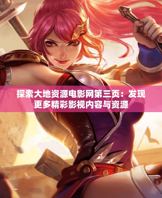 探索大地资源电影网第三页：发现更多精彩影视内容与资源