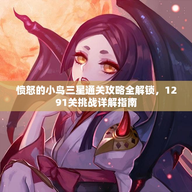 愤怒的小鸟三星通关攻略全解锁，1291关挑战详解指南