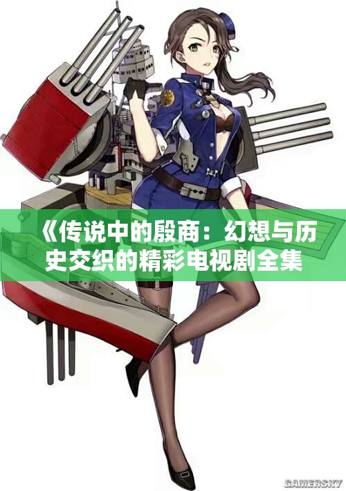《传说中的殷商：幻想与历史交织的精彩电视剧全集免费在线观看》