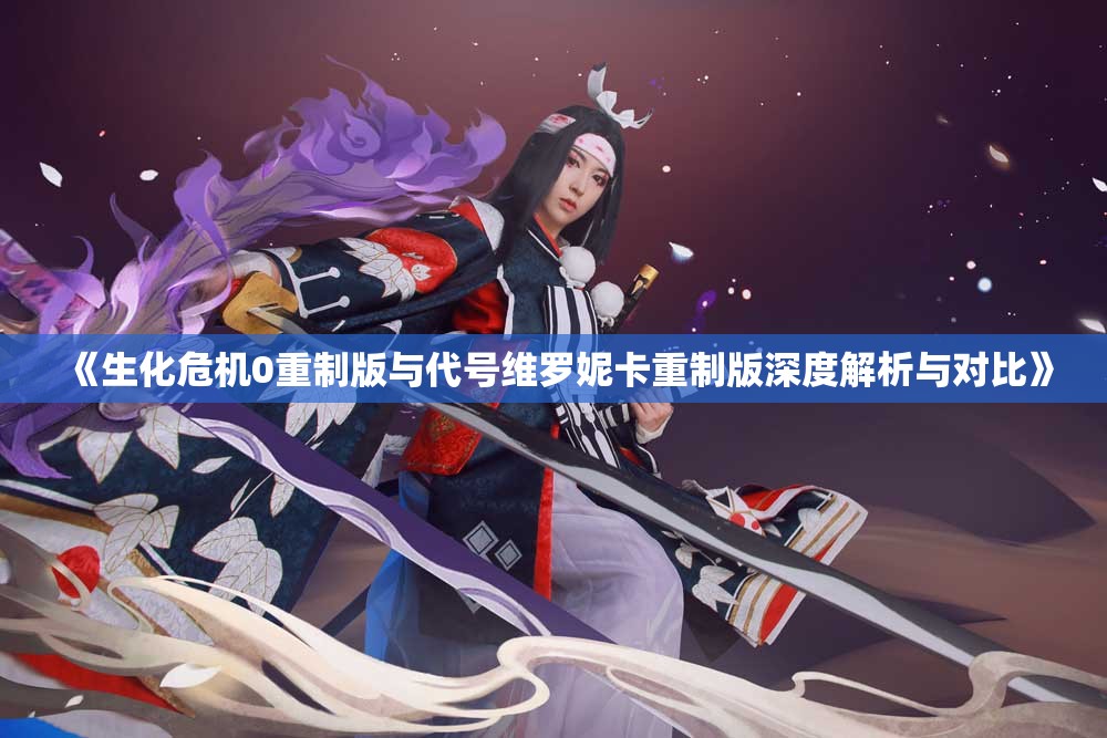 《生化危机0重制版与代号维罗妮卡重制版深度解析与对比》