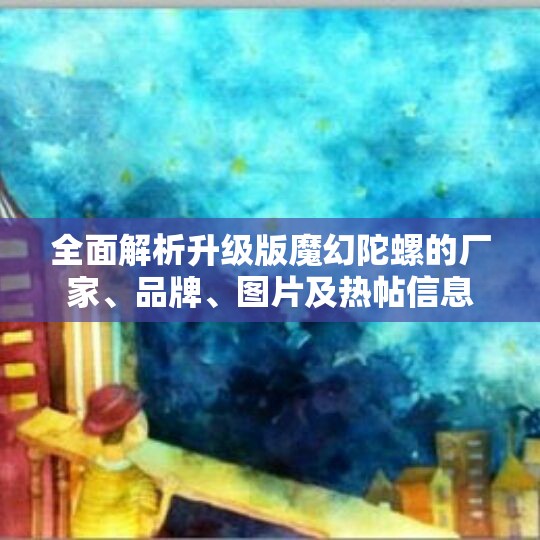全面解析升级版魔幻陀螺的厂家、品牌、图片及热帖信息
