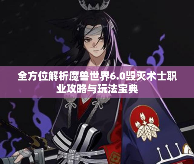 全方位解析魔兽世界6.0毁灭术士职业攻略与玩法宝典