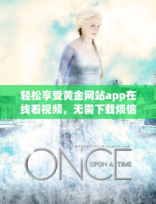 轻松享受黄金网站app在线看视频，无需下载烦恼
