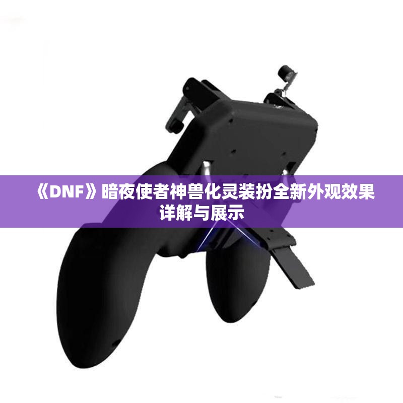 《DNF》暗夜使者神兽化灵装扮全新外观效果详解与展示