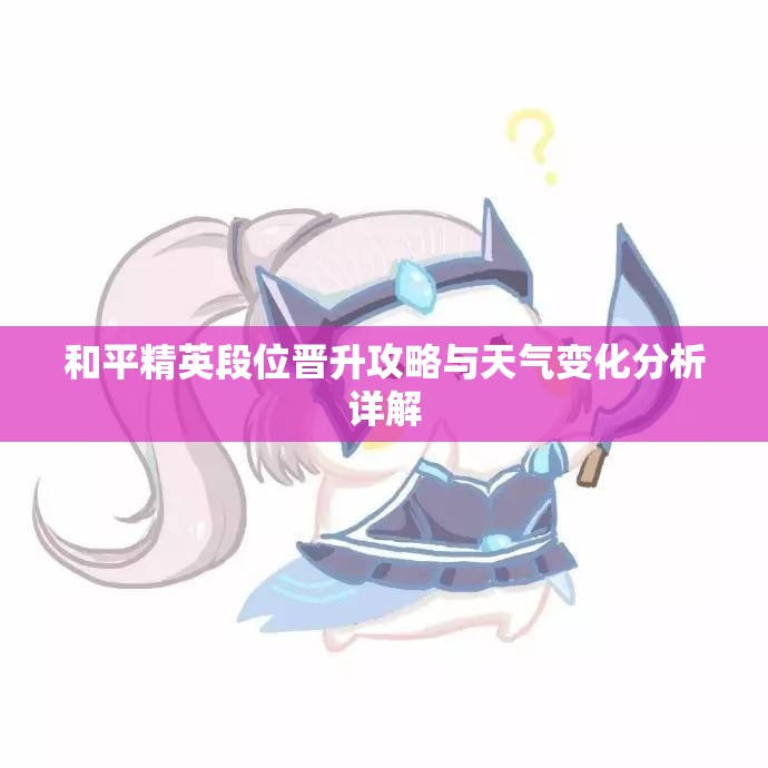 和平精英段位晋升攻略与天气变化分析详解