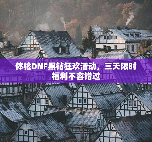 体验DNF黑钻狂欢活动，三天限时福利不容错过