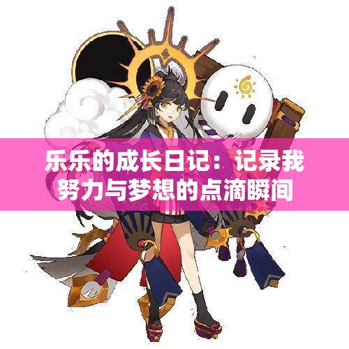 乐乐的成长日记：记录我努力与梦想的点滴瞬间