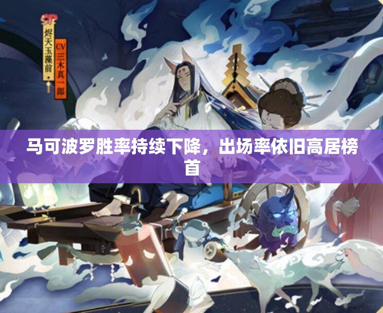马可波罗胜率持续下降，出场率依旧高居榜首