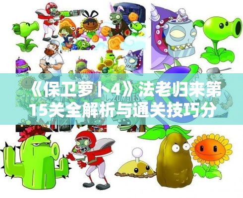 《保卫萝卜4》法老归来第15关全解析与通关技巧分享