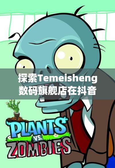 探索Temeisheng数码旗舰店在抖音的精彩世界与优惠活动
