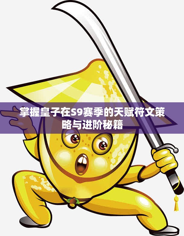 掌握皇子在S9赛季的天赋符文策略与进阶秘籍