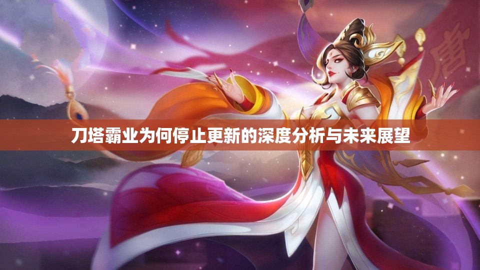 刀塔霸业为何停止更新的深度分析与未来展望