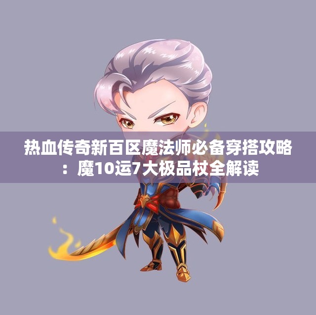 热血传奇新百区魔法师必备穿搭攻略：魔10运7大极品杖全解读