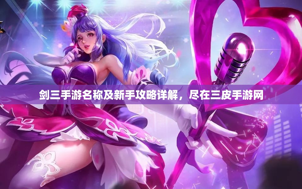 剑三手游名称及新手攻略详解，尽在三皮手游网