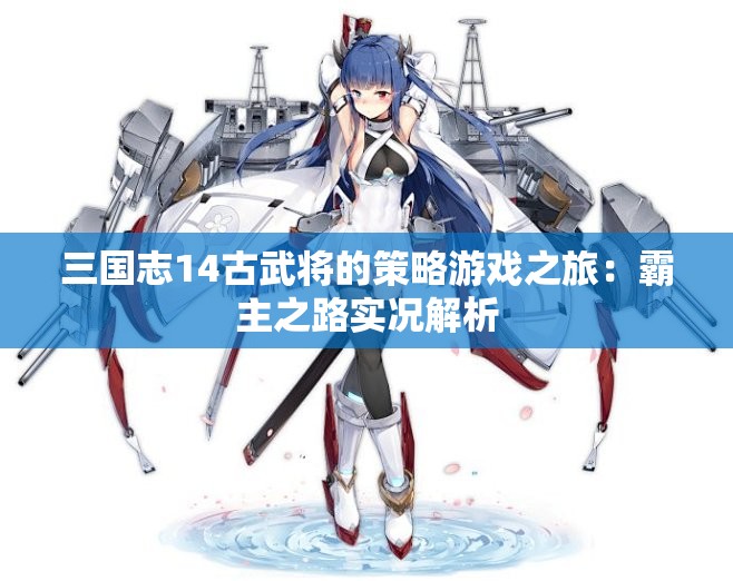 三国志14古武将的策略游戏之旅：霸主之路实况解析