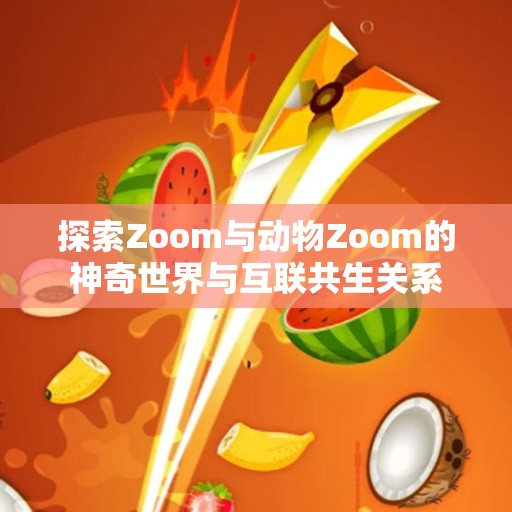 探索Zoom与动物Zoom的神奇世界与互联共生关系