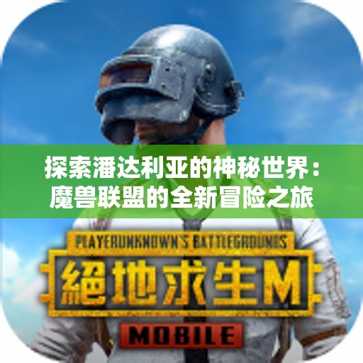 探索潘达利亚的神秘世界：魔兽联盟的全新冒险之旅