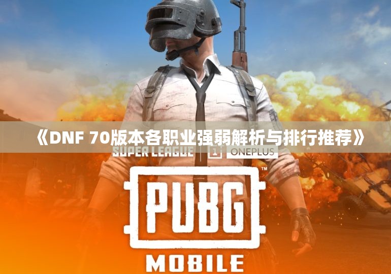 《DNF 70版本各职业强弱解析与排行推荐》