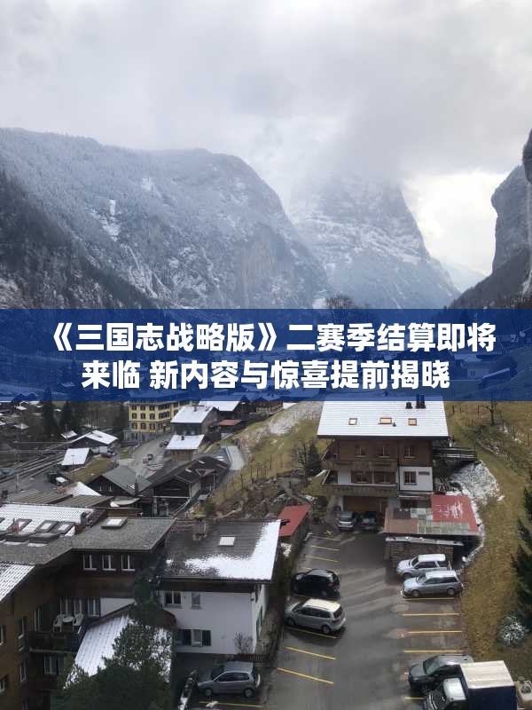 《三国志战略版》二赛季结算即将来临 新内容与惊喜提前揭晓