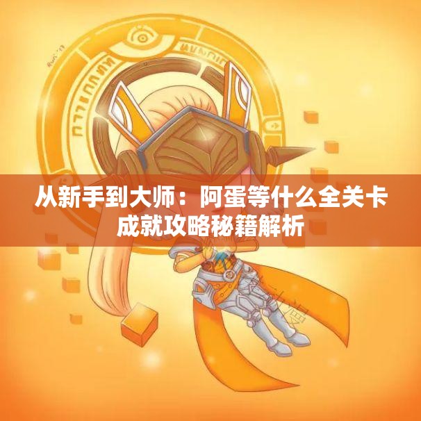 从新手到大师：阿蛋等什么全关卡成就攻略秘籍解析