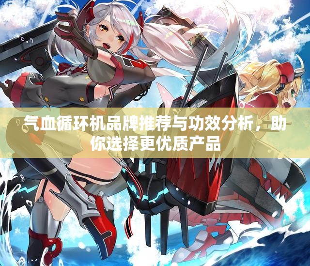 气血循环机品牌推荐与功效分析，助你选择更优质产品