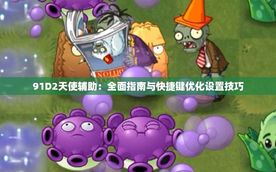 91D2天使辅助：全面指南与快捷键优化设置技巧