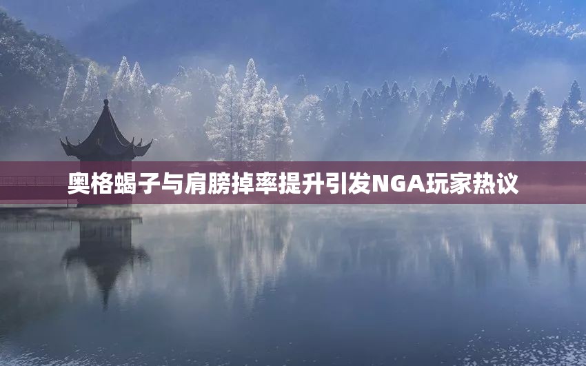 奥格蝎子与肩膀掉率提升引发NGA玩家热议