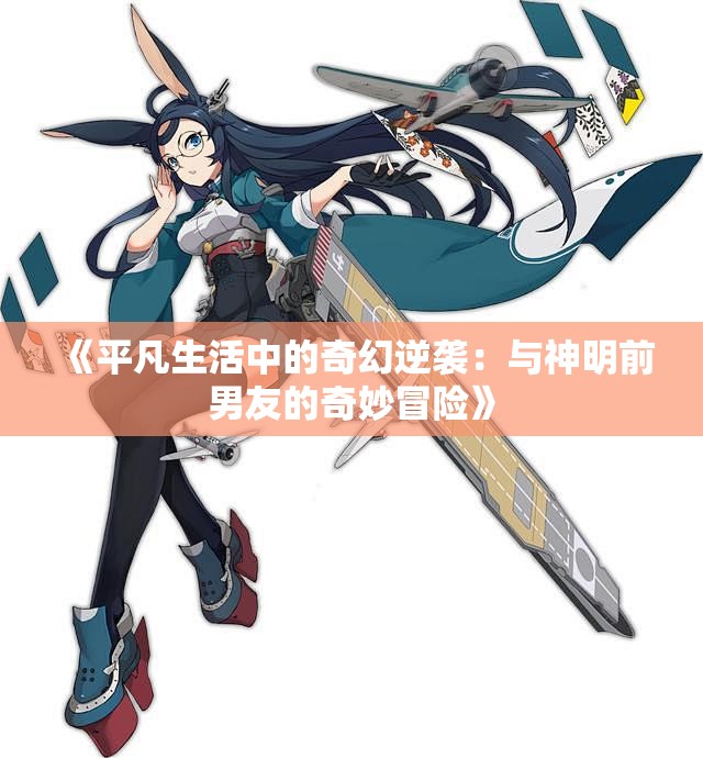 《平凡生活中的奇幻逆袭：与神明前男友的奇妙冒险》