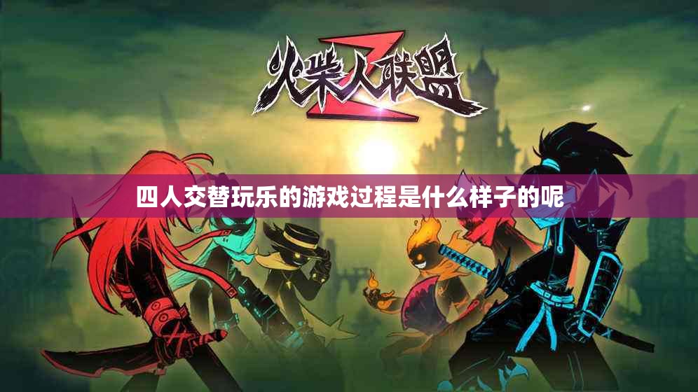 四人交替玩乐的游戏过程是什么样子的呢