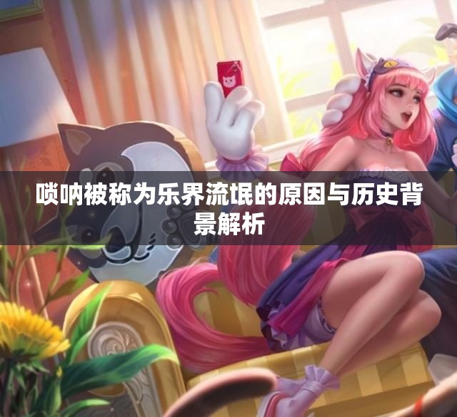 唢呐被称为乐界流氓的原因与历史背景解析