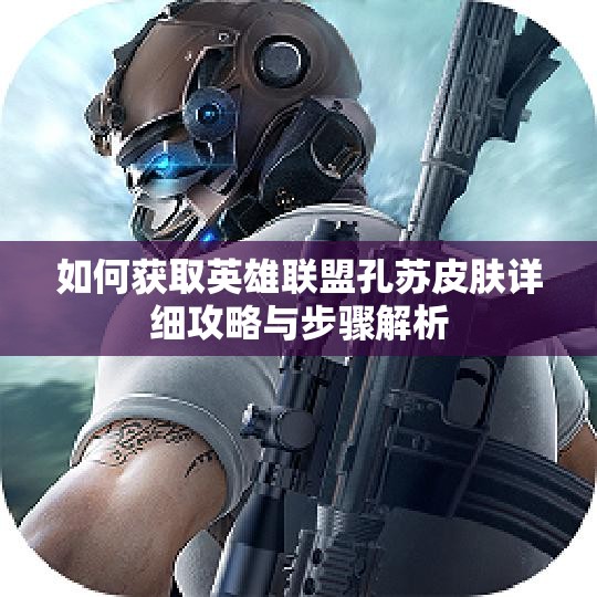 如何获取英雄联盟孔苏皮肤详细攻略与步骤解析