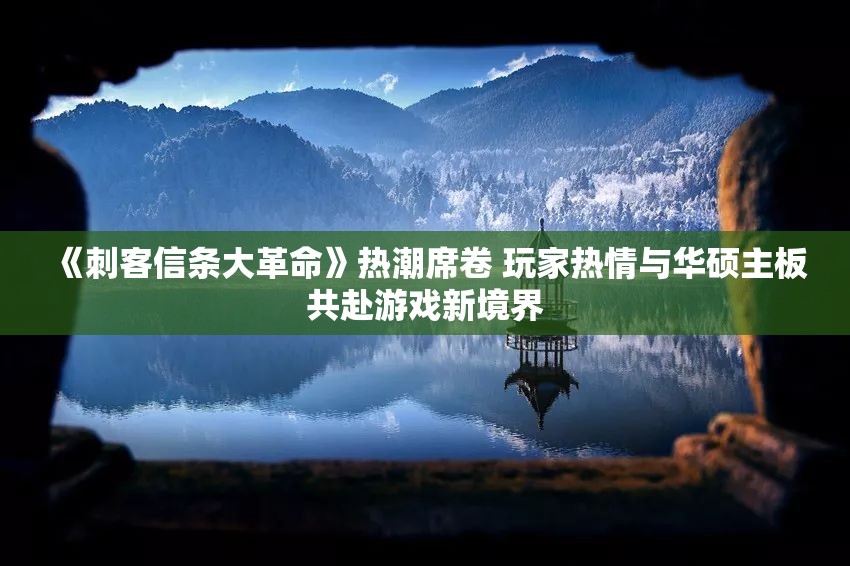 《刺客信条大革命》热潮席卷 玩家热情与华硕主板共赴游戏新境界