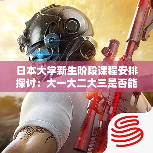 日本大学新生阶段课程安排探讨：大一大二大三是否能合并学习