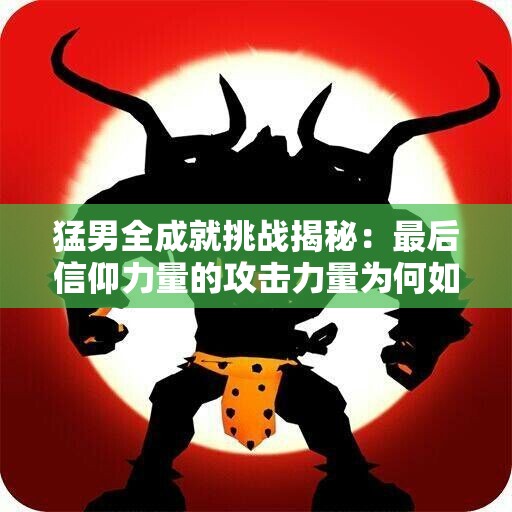 猛男全成就挑战揭秘：最后信仰力量的攻击力量为何如此强大