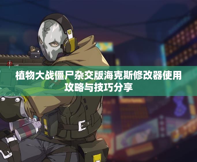 植物大战僵尸杂交版海克斯修改器使用攻略与技巧分享
