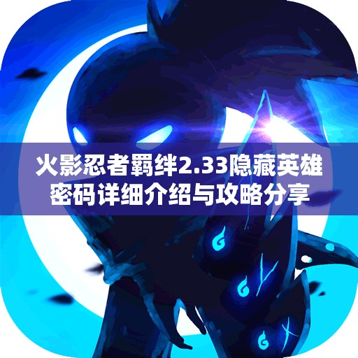 火影忍者羁绊2.33隐藏英雄密码详细介绍与攻略分享
